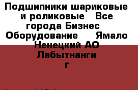 Подшипники шариковые и роликовые - Все города Бизнес » Оборудование   . Ямало-Ненецкий АО,Лабытнанги г.